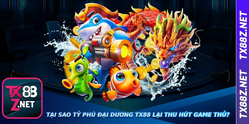 Tại sao Tỷ phú đại dương Tx88 lại thu hút game thủ?